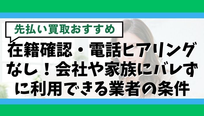 在籍確認・電話ヒアリングなし！会社や家族にバレずに利用できる業者の条件