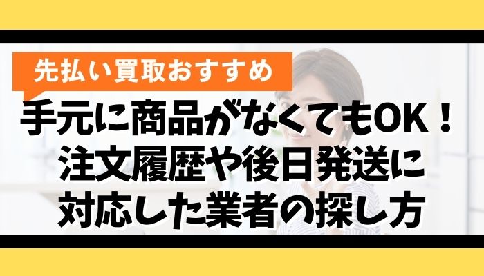 手元に商品がなくてもOK！注文履歴や後日発送に対応した業者の探し方