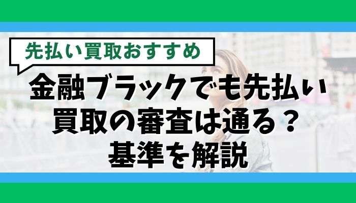 金融ブラックでも先払い買取の審査は通る？基準を解説