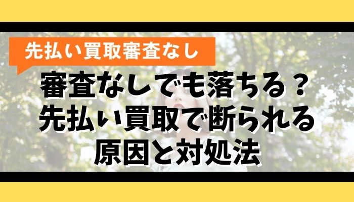 審査なしでも落ちる？先払い買取で断られる原因と対処法