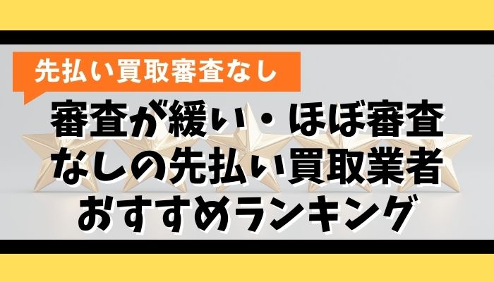 審査が緩い・ほぼ審査なしの先払い買取業者おすすめランキング