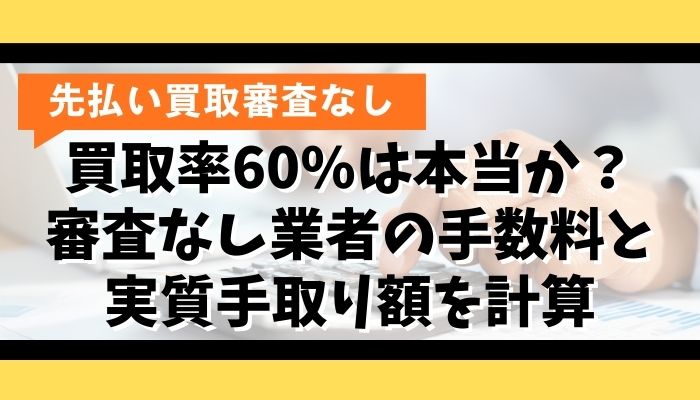 買取率60%は本当か？審査なし業者の手数料と実質手取り額を計算