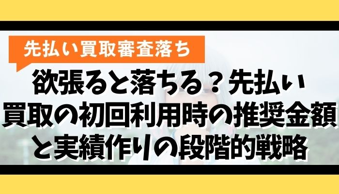 欲張ると落ちる?先払い買取の初回利用時の推奨金額と実績作りの段階的戦略