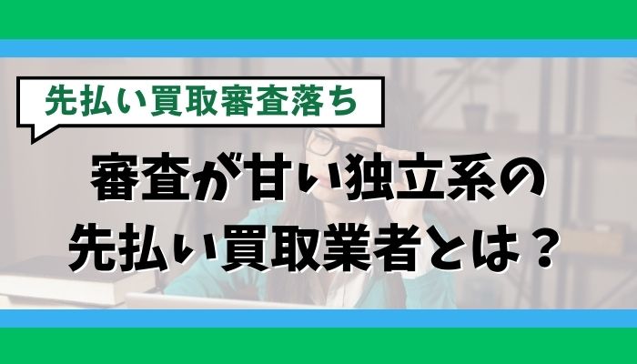審査が甘い独立系の先払い買取業者とは?