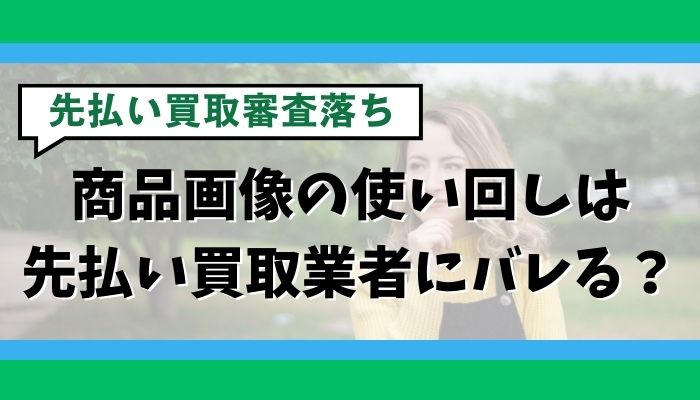 商品画像の使い回しは先払い買取業者にバレる?