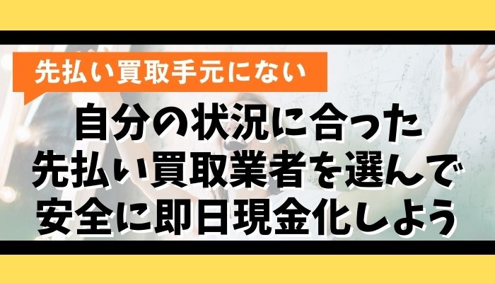 自分の状況に合った先払い買取業者を選んで安全に即日現金化しよう