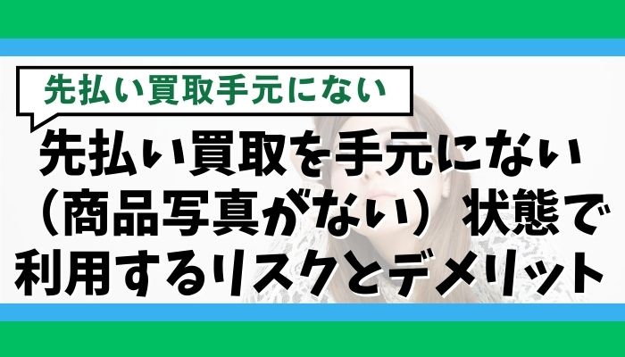 先払い買取を手元にない(商品写真がない)状態で利用するリスクとデメリット