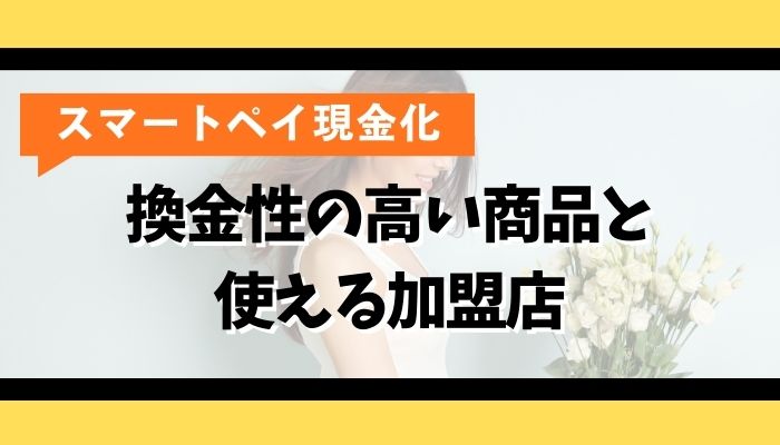 スマートペイを現金化する方法｜換金性の高い商品と使える加盟店