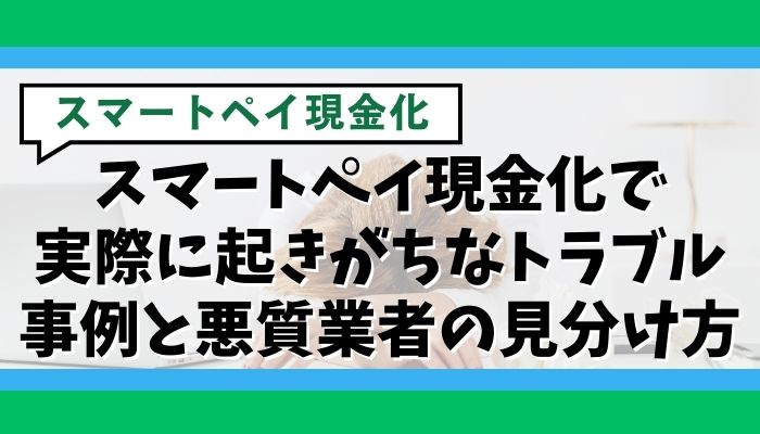 スマートペイ現金化で実際に起きがちなトラブル事例と悪質業者の見分け方
