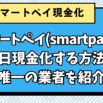 スマートペイ（smartpay）を即日現金化する方法と唯一の業者を紹介