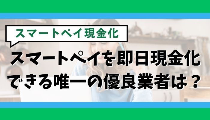 スマートペイを即日現金化できる唯一の優良業者は？
