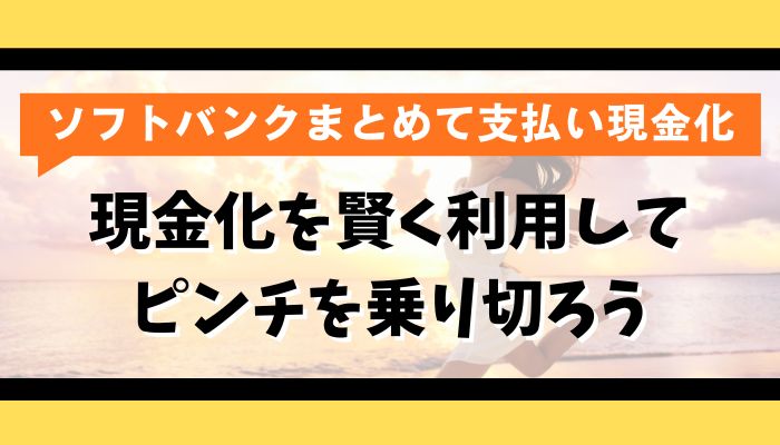 ソフトバンクまとめて支払いの現金化を賢く利用してピンチを乗り切ろう