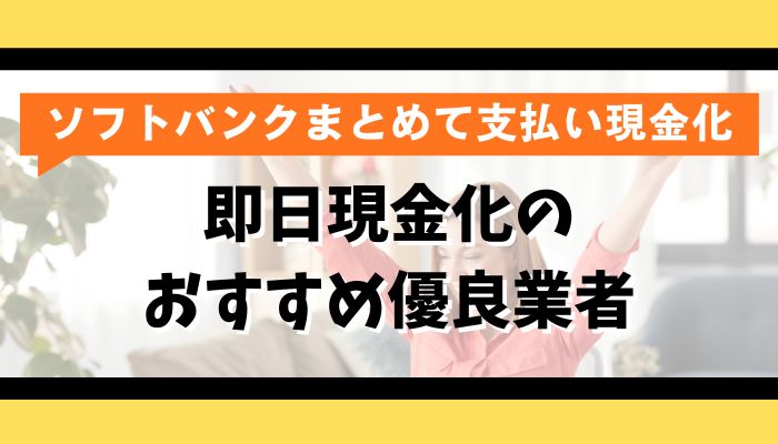 ソフトバンクまとめて支払い即日現金化のおすすめ優良業者