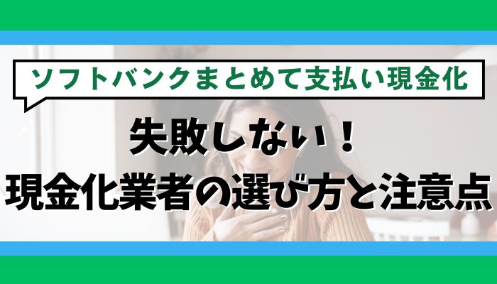 失敗しない！ソフトバンクまとめて支払い現金化業者の選び方と注意点