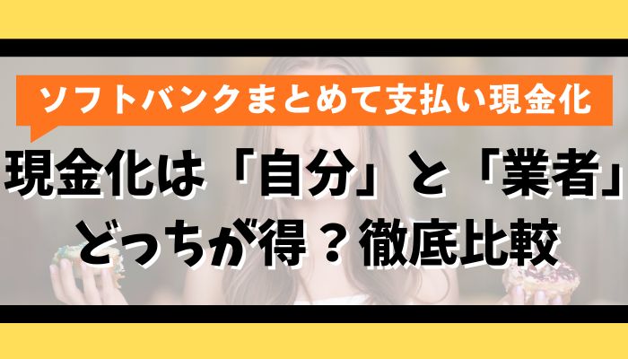 ソフトバンクまとめて支払いの現金化は「自分」と「業者」どっちが得？徹底比較