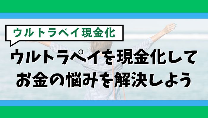 ウルトラペイを現金化してお金の悩みを解決しよう
