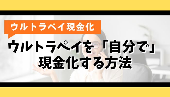 ウルトラペイを「自分で」現金化する方法