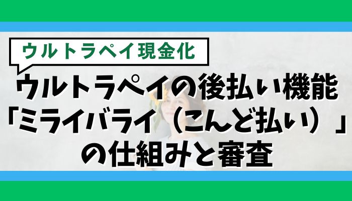 ウルトラペイの後払い機能「ミライバライ（こんど払い）」の仕組みと審査