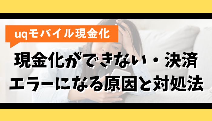 UQモバイル現金化ができない・決済エラーになる原因と対処法