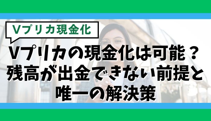 Vプリカの現金化は可能？残高が出金できない前提と唯一の解決策