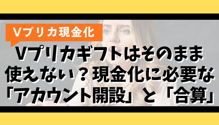 Vプリカギフトはそのまま使えない？現金化に必要な「アカウント開設」と「合算」