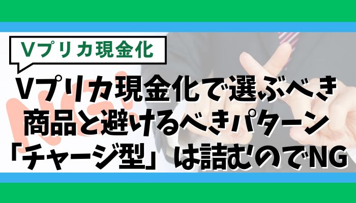 Vプリカ現金化で選ぶべき商品と避けるべきパターン｜「チャージ型」は詰むのでNG