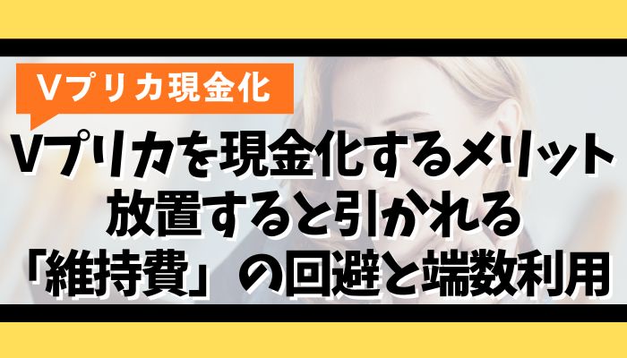 Vプリカを現金化するメリット｜放置すると引かれる「維持費」の回避と端数利用