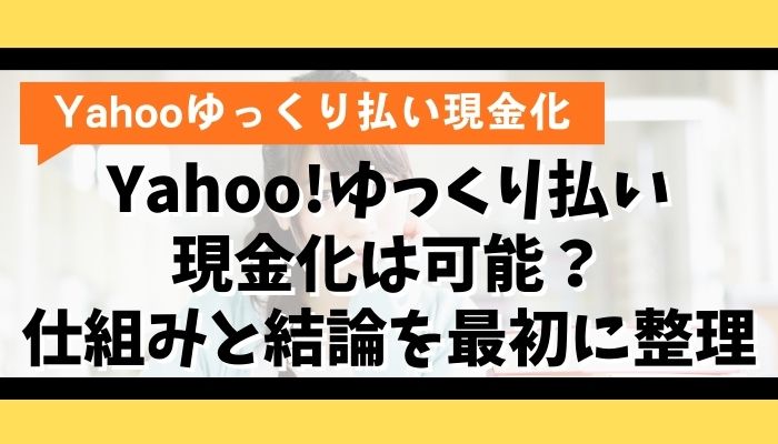 Yahoo!ゆっくり払い現金化は可能？仕組みと結論を最初に整理