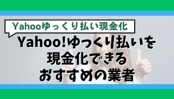 Yahoo!ゆっくり払いを現金化できるおすすめの業者