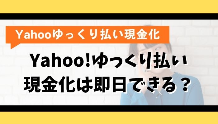 Yahoo!ゆっくり払い現金化は即日できる？