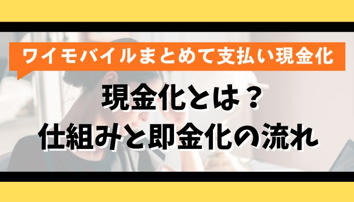 ワイモバイルまとめて支払いの現金化とは？仕組みと即金化の流れ