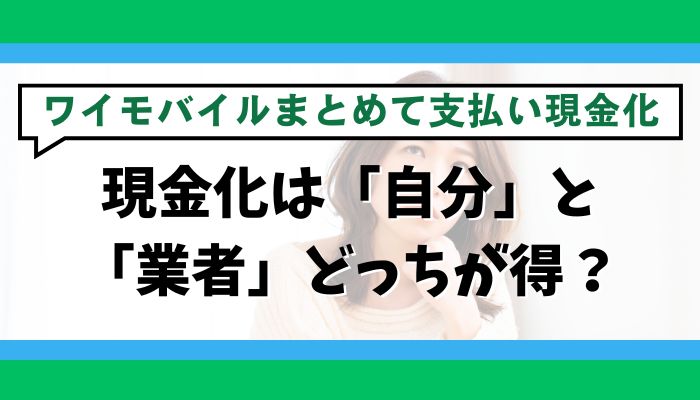 ワイモバイルまとめて支払いの現金化は「自分」と「業者」どっちが得？