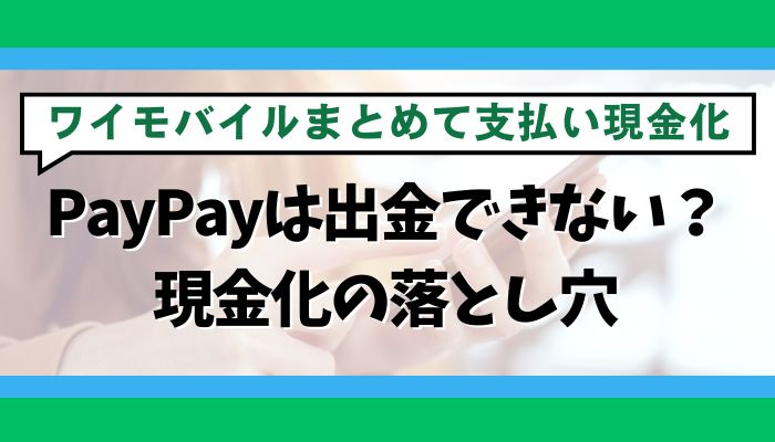 PayPayは出金できない？ワイモバイルまとめて支払い現金化の落とし穴