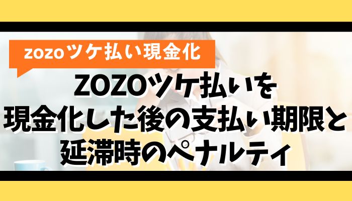 ZOZOツケ払いを現金化した後の支払い期限と延滞時のペナルティ