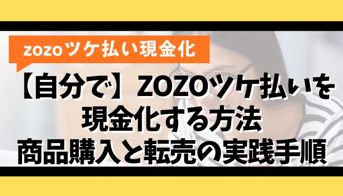 【自分で】ZOZOツケ払いを現金化する方法|商品購入と転売の実践手順
