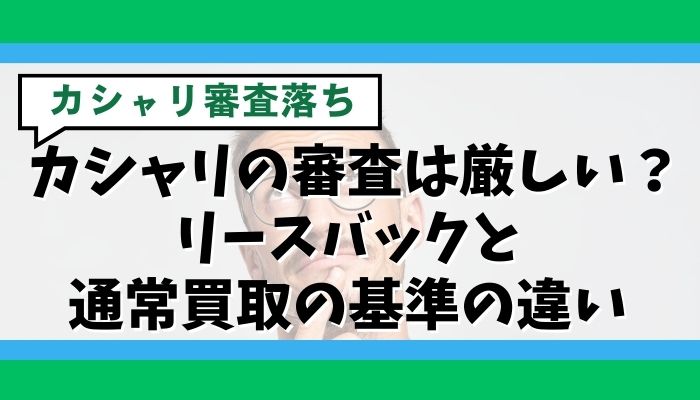 カシャリの審査は厳しい?リースバックと通常買取の基準の違い