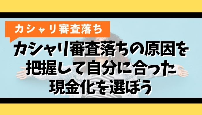 カシャリ審査落ちの原因を把握して自分に合った現金化を選ぼう
