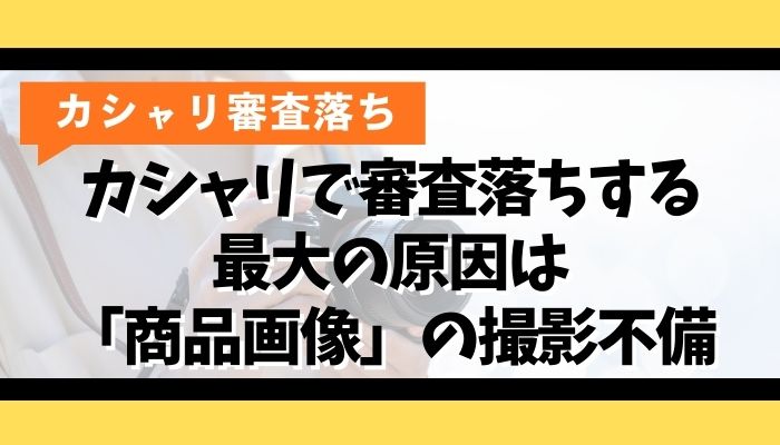カシャリで審査落ちする最大の原因は「商品画像」の撮影不備