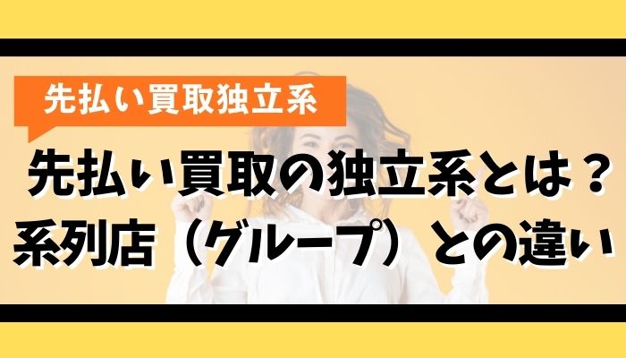 先払い買取の独立系とは？系列店（グループ）との違い