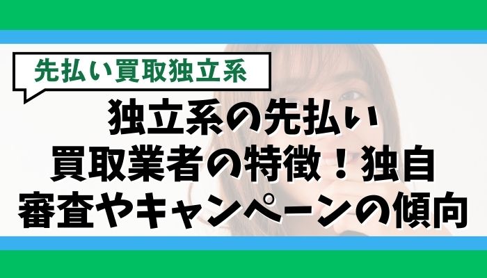 独立系の先払い買取業者の特徴！独自審査やキャンペーンの傾向