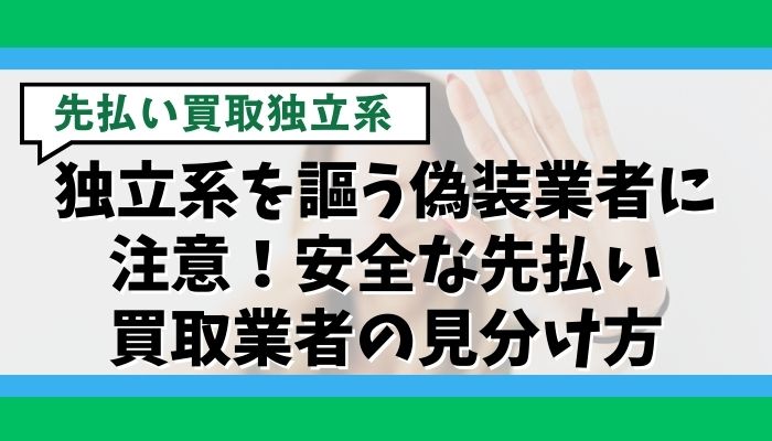 独立系を謳う偽装業者に注意！安全な先払い買取業者の見分け方
