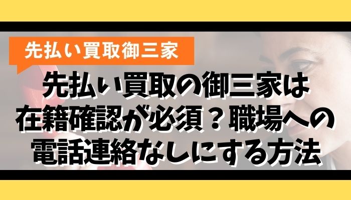 先払い買取の御三家は在籍確認が必須？職場への電話連絡なしにする方法