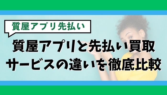 質屋アプリと先払い買取サービスの違いを徹底比較