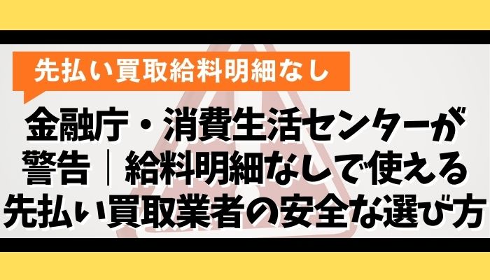 金融庁・消費生活センターが警告｜給料明細なしで使える先払い買取業者の安全な選び方