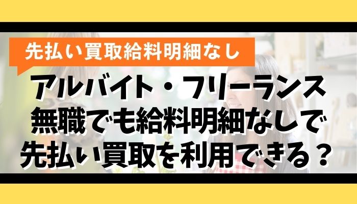 アルバイト・フリーランス・無職でも給料明細なしで先払い買取を利用できる？