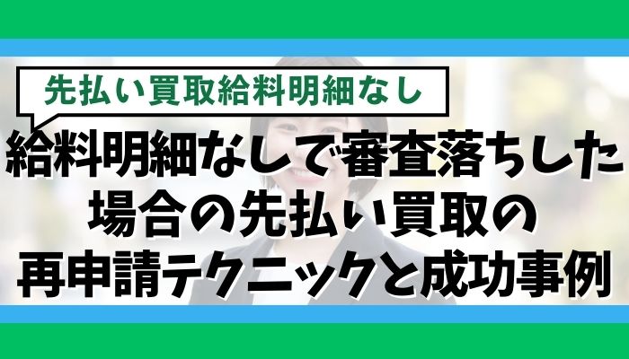 給料明細なしで審査落ちした場合の先払い買取の再申請テクニックと成功事例
