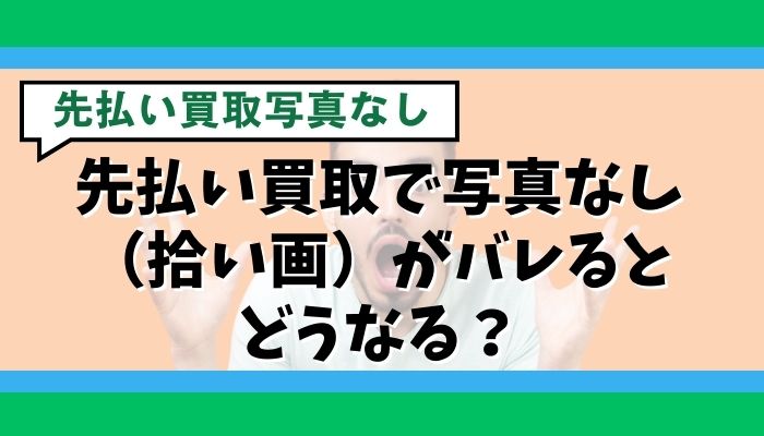 先払い買取で写真なし（拾い画）がバレるとどうなる？