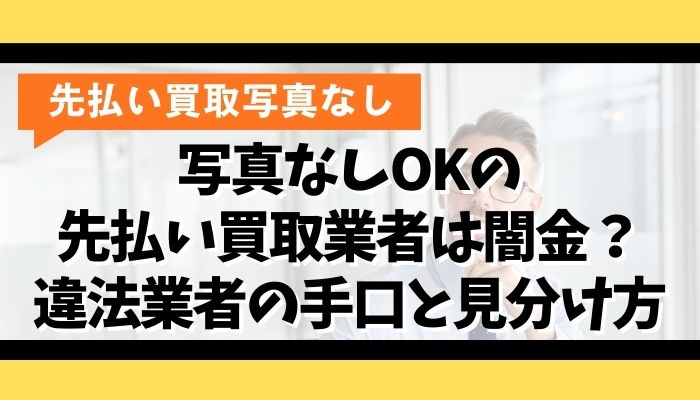 写真なしOKの先払い買取業者は闇金？違法業者の手口と見分け方