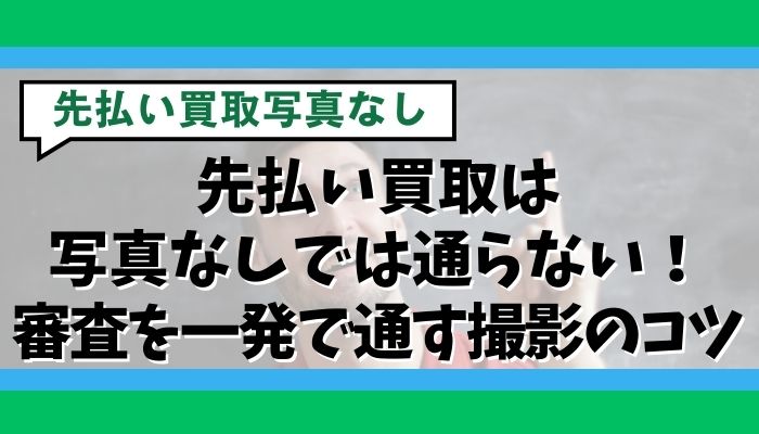 先払い買取は写真なしでは通らない！審査を一発で通す撮影のコツ