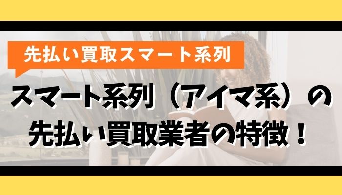 スマート系列（アイマ系）の先払い買取業者の特徴！